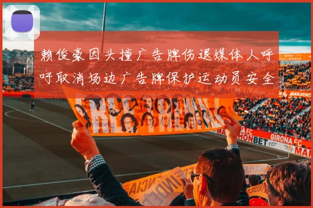 赖俊豪因头撞广告牌伤退媒体人呼吁取消场边广告牌保护运动员安全