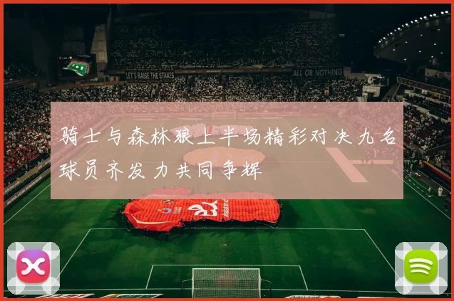 骑士与森林狼上半场精彩对决九名球员齐发力共同争辉