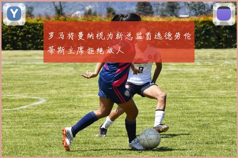 罗马将曼纳视为新总监首选德劳伦蒂斯主席拒绝放人