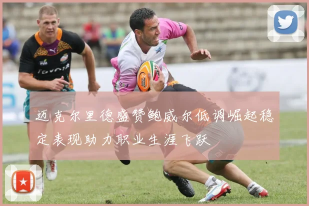 迈克尔里德盛赞鲍威尔低调崛起稳定表现助力职业生涯飞跃