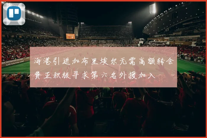 海港引进加布里埃尔无需高额转会费正积极寻求第六名外援加入