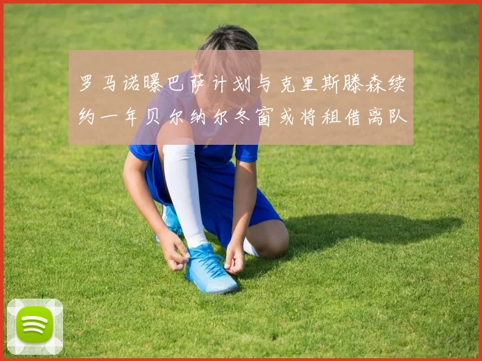 罗马诺曝巴萨计划与克里斯滕森续约一年贝尔纳尔冬窗或将租借离队