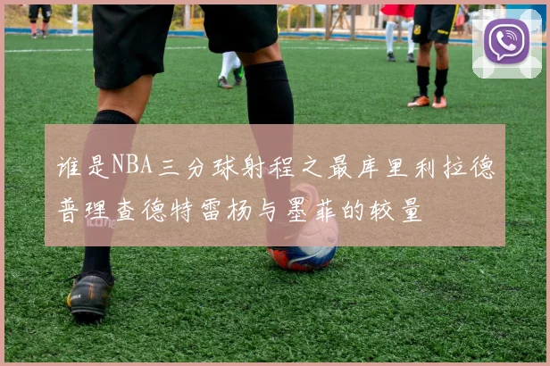 谁是NBA三分球射程之最库里利拉德普理查德特雷杨与墨菲的较量